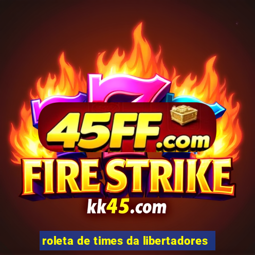 roleta de times da libertadores